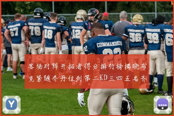 客场对阵开拓者得分排行榜揭晓布克紧随乔丹位列第二KD三四五名齐上榜