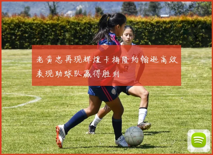 老黄忠再现辉煌卡梅隆约翰逊高效表现助球队赢得胜利