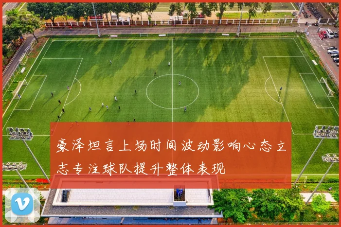 豪泽坦言上场时间波动影响心态立志专注球队提升整体表现