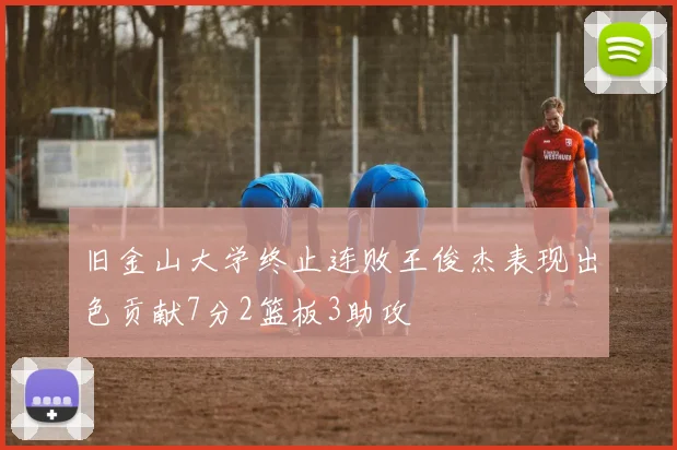 旧金山大学终止连败王俊杰表现出色贡献7分2篮板3助攻