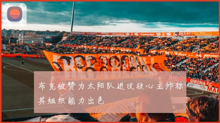 布克被赞为太阳队进攻核心主帅称其组织能力出色