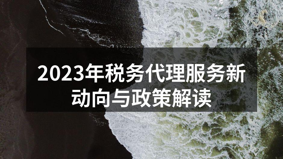 2023年税务代理服务新动向与政策解读