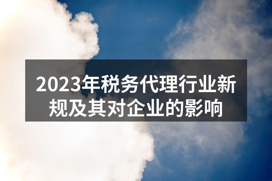 2023年税务代理行业新规及其对企业的影响